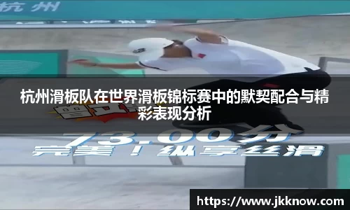 杭州滑板队在世界滑板锦标赛中的默契配合与精彩表现分析