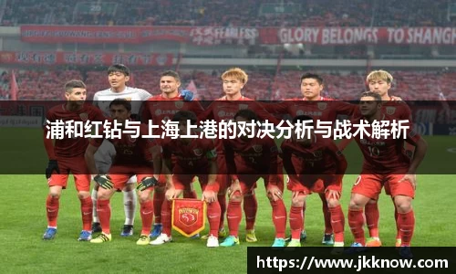 浦和红钻与上海上港的对决分析与战术解析